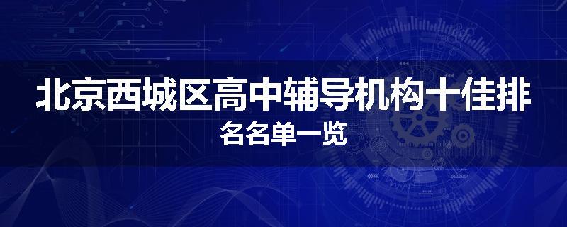 北京西城区高中辅导机构十佳排名名单一览