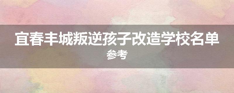 宜春丰城叛逆孩子改造学校名单参考