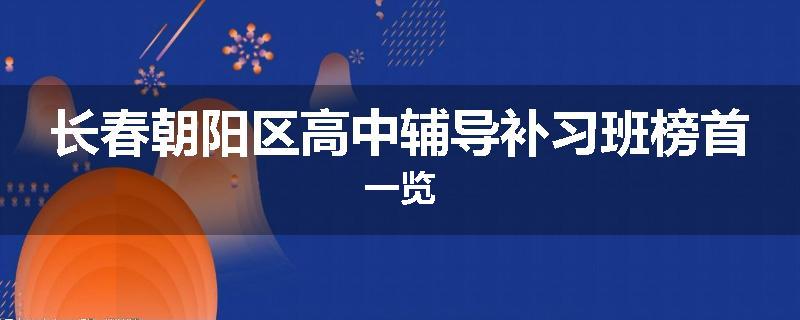 长春朝阳区高中辅导补习班榜首一览