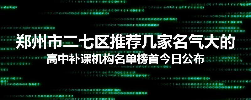 郑州市二七区推荐几家名气大的高中补课机构名单榜首今日公布