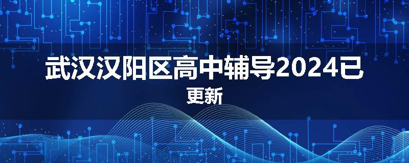 武汉汉阳区高中辅导2024已更新