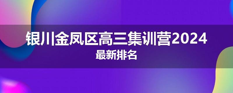 银川金凤区高三集训营2024最新排名