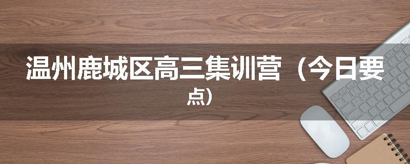 温州鹿城区高三集训营（今日要点）