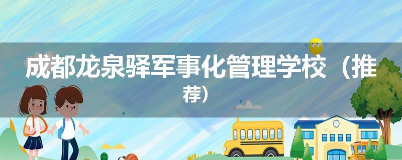 成都龙泉驿军事化管理学校（推荐）