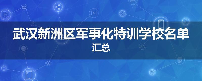 武汉新洲区军事化特训学校名单汇总