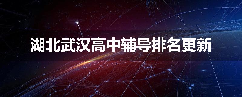 湖北武汉高中辅导排名更新