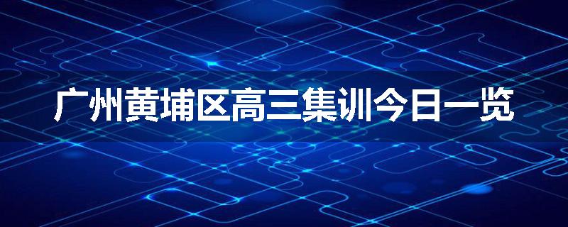 广州黄埔区高三集训今日一览