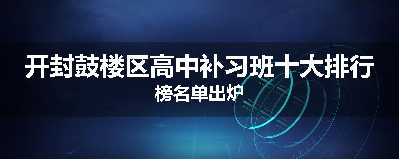 开封鼓楼区高中补习班十大排行榜名单出炉
