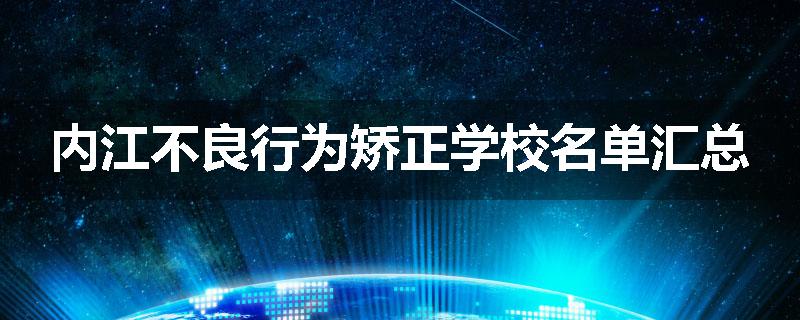 内江不良行为矫正学校名单汇总