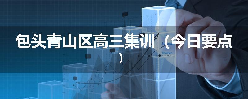 包头青山区高三集训（今日要点）