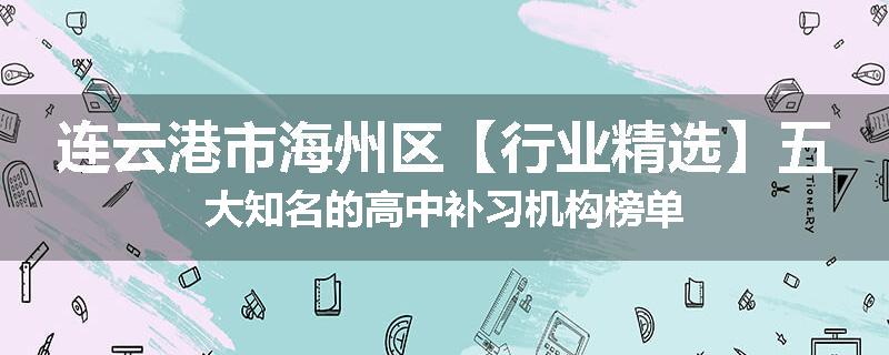 连云港市海州区【行业精选】五大知名的高中补习机构榜单