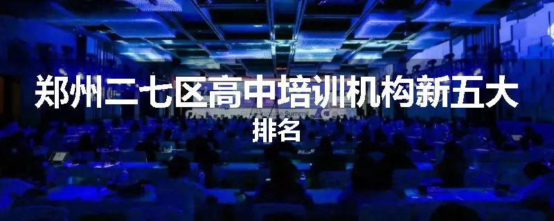 郑州二七区高中培训机构新五大排名