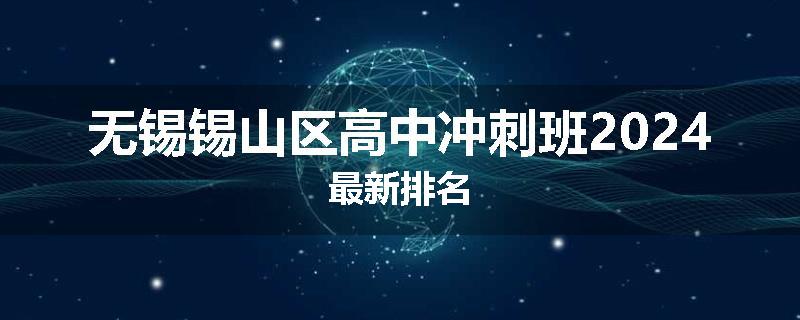 无锡锡山区高中冲刺班2024最新排名