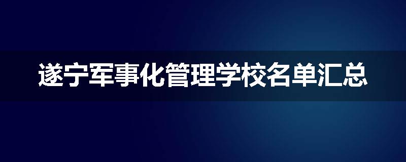 遂宁军事化管理学校名单汇总