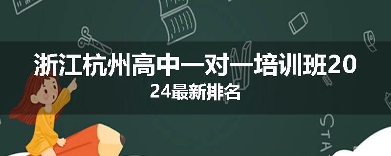 浙江杭州高中一对一培训班2024最新排名