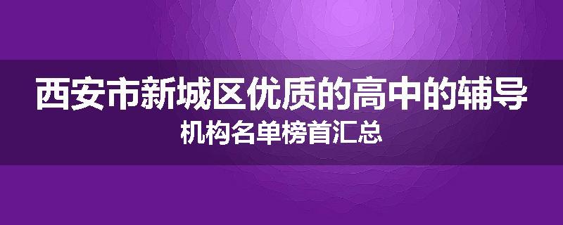 西安市新城区优质的高中的辅导机构名单榜首汇总