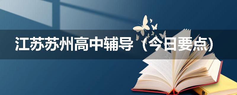 江苏苏州高中辅导（今日要点）