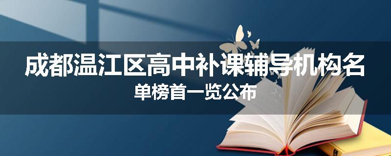 成都温江区高中补课辅导机构名单榜首一览公布