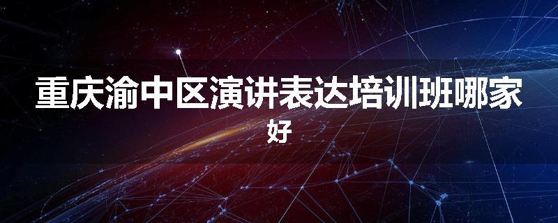 重庆渝中区演讲表达培训班哪家好