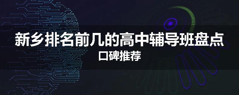 新乡排名前几的高中辅导班盘点口碑推荐