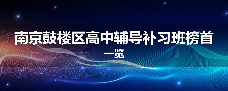 南京鼓楼区高中辅导补习班榜首一览