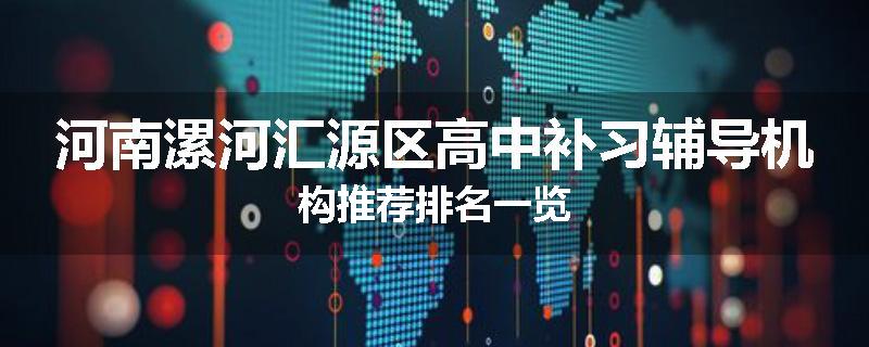 河南漯河汇源区高中补习辅导机构推荐排名一览