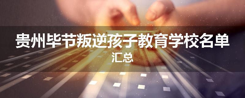 贵州毕节叛逆孩子教育学校名单汇总
