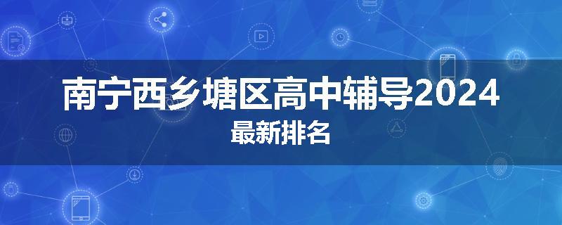 南宁西乡塘区高中辅导2024最新排名