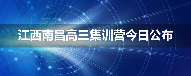 江西南昌高三集训营今日公布
