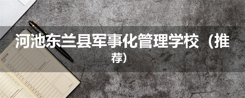 河池东兰县军事化管理学校（推荐）