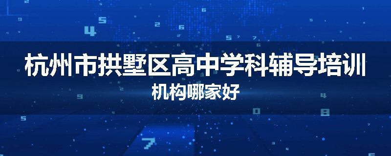 杭州市拱墅区高中学科辅导培训机构哪家好