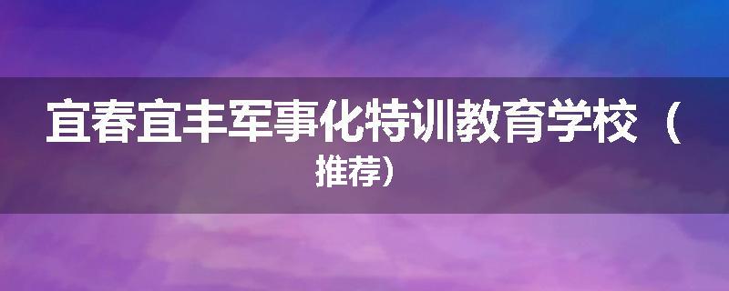 宜春宜丰军事化特训教育学校（推荐）