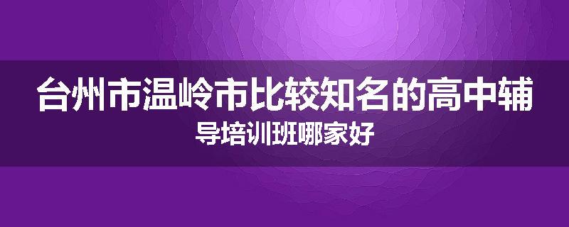 台州市温岭市比较知名的高中辅导培训班哪家好