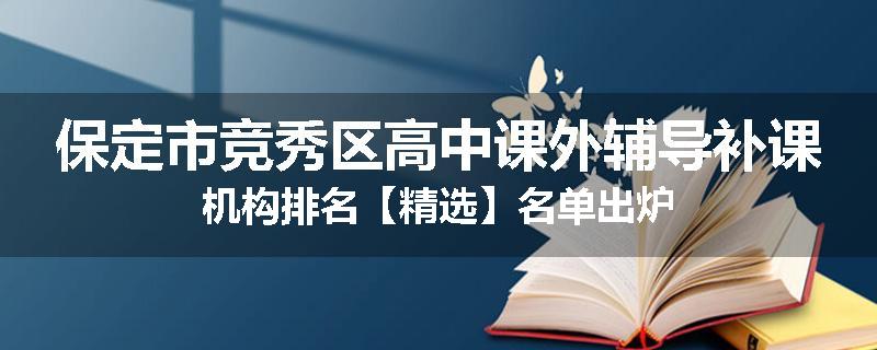 保定市竞秀区高中课外辅导补课机构排名【精选】名单出炉