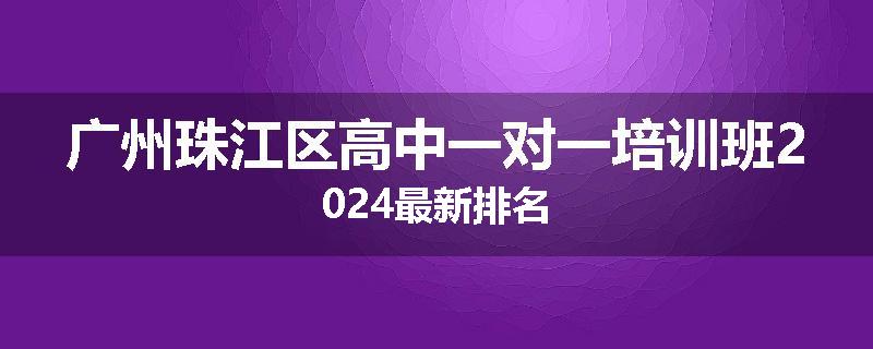 广州珠江区高中一对一培训班2024最新排名