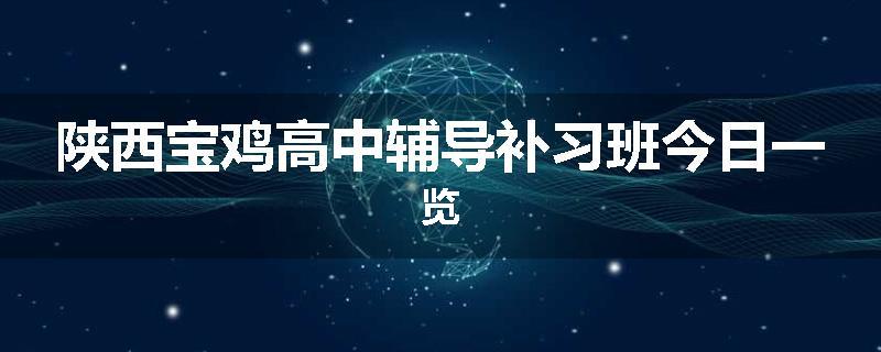 陕西宝鸡高中辅导补习班今日一览