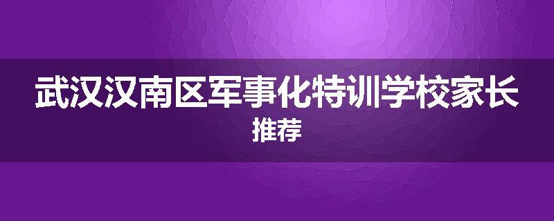 武汉汉南区军事化特训学校家长推荐
