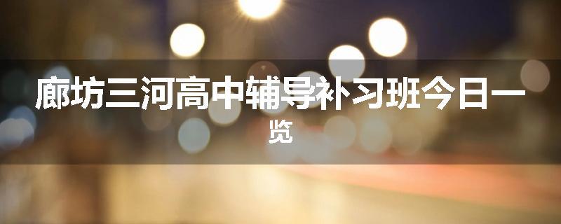 廊坊三河高中辅导补习班今日一览