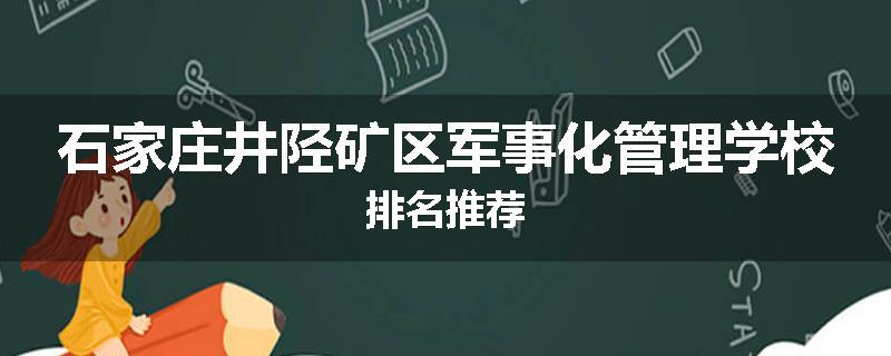 石家庄井陉矿区军事化管理学校排名推荐