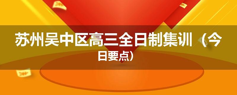 苏州吴中区高三全日制集训（今日要点）