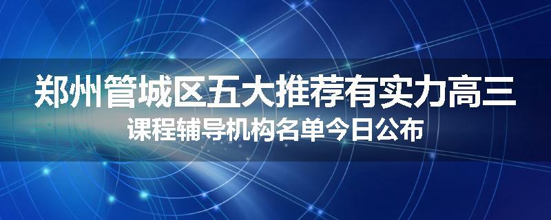 郑州管城区五大推荐有实力高三课程辅导机构名单今日公布