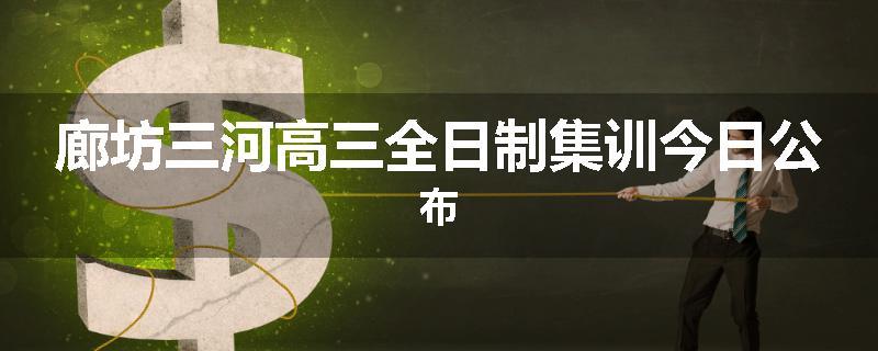 廊坊三河高三全日制集训今日公布