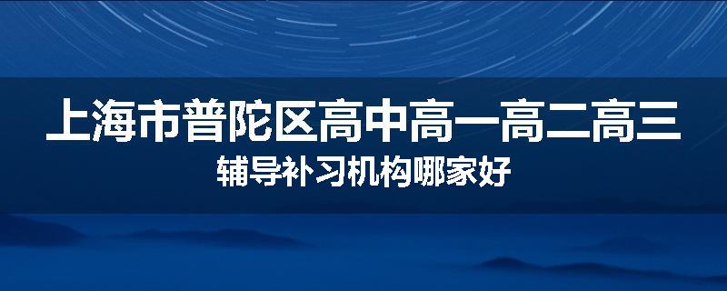 上海市普陀区高中高一高二高三辅导补习机构哪家好