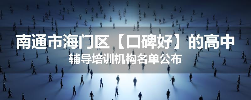 南通市海门区【口碑好】的高中辅导培训机构名单公布
