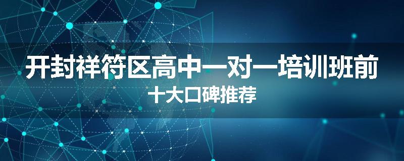 开封祥符区高中一对一培训班前十大口碑推荐