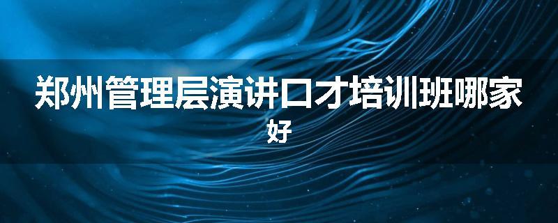 郑州管理层演讲口才培训班哪家好