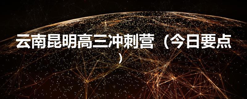 云南昆明高三冲刺营（今日要点）