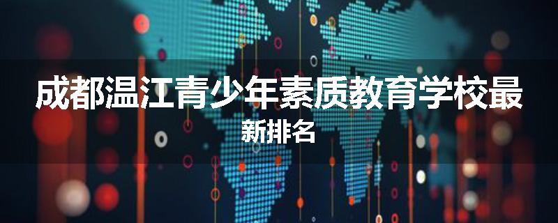 成都温江青少年素质教育学校最新排名