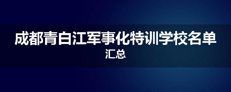 成都青白江军事化特训学校名单汇总