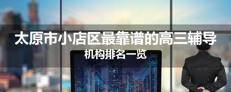 太原市小店区最靠谱的高三辅导机构排名一览